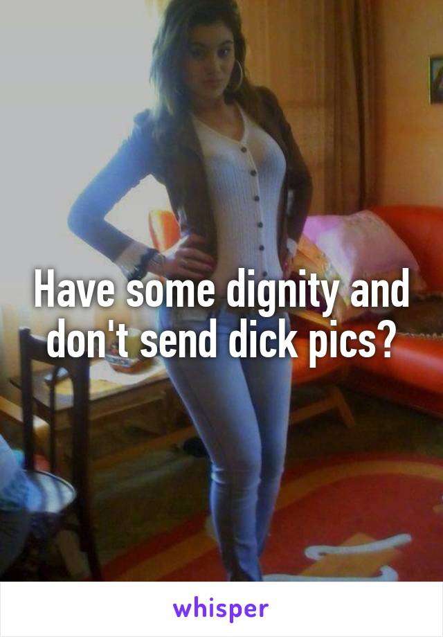 Have some dignity and don't send dick pics?