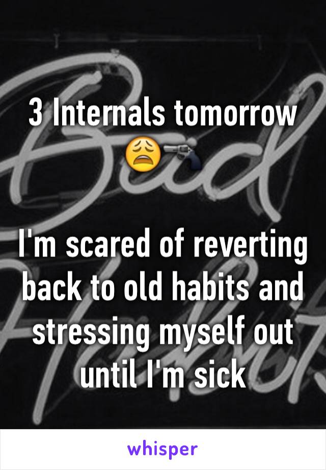 3 Internals tomorrow 😩🔫 

I'm scared of reverting back to old habits and stressing myself out until I'm sick