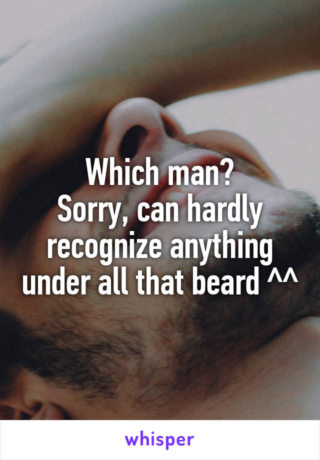 Which man?
Sorry, can hardly recognize anything under all that beard ^^