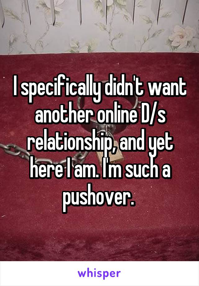 I specifically didn't want another online D/s relationship, and yet here I am. I'm such a pushover. 