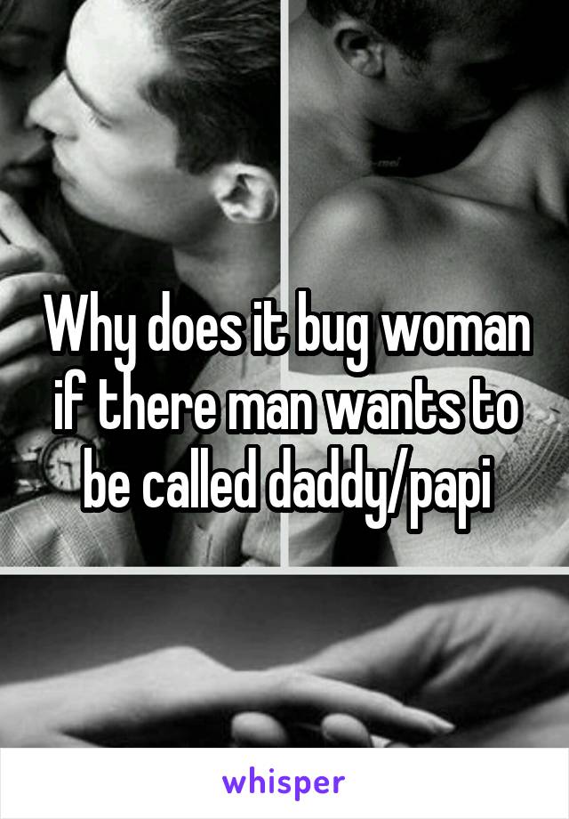 Why does it bug woman if there man wants to be called daddy/papi