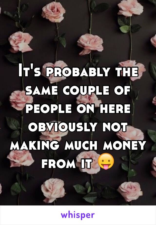 It's probably the same couple of people on here obviously not making much money from it 😛