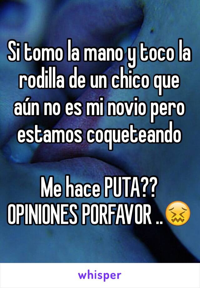 Si tomo la mano y toco la rodilla de un chico que aún no es mi novio pero  estamos coqueteando 

Me hace PUTA?? 
OPINIONES PORFAVOR ..😖
