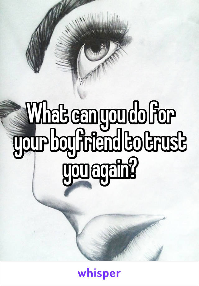 What can you do for your boyfriend to trust you again?