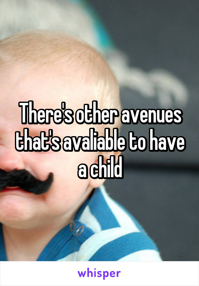 There's other avenues that's avaliable to have a child