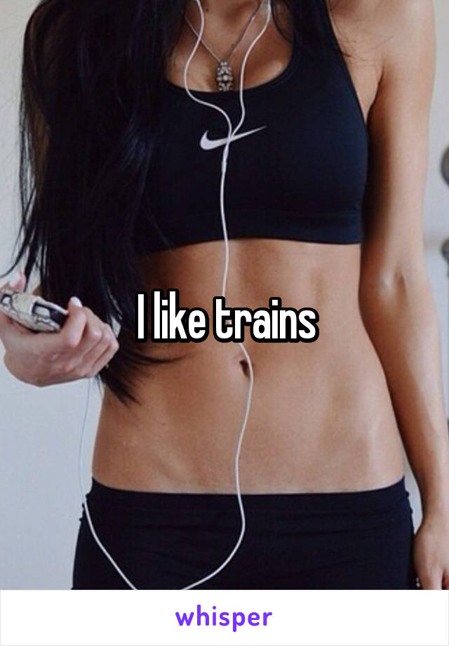 I like trains