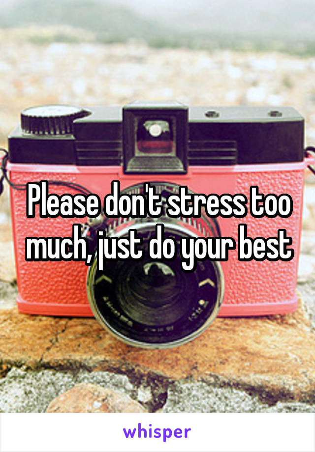 Please don't stress too much, just do your best