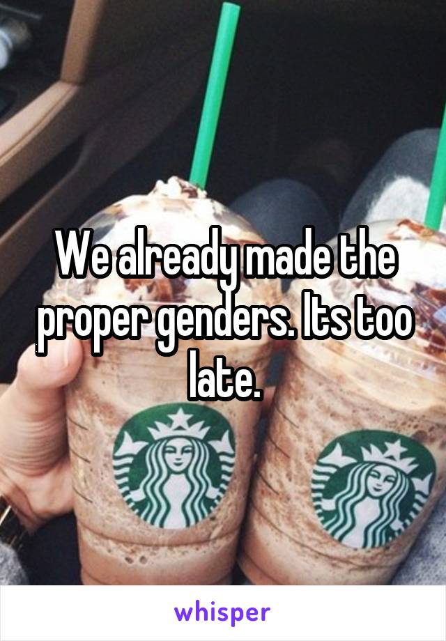 We already made the proper genders. Its too late.