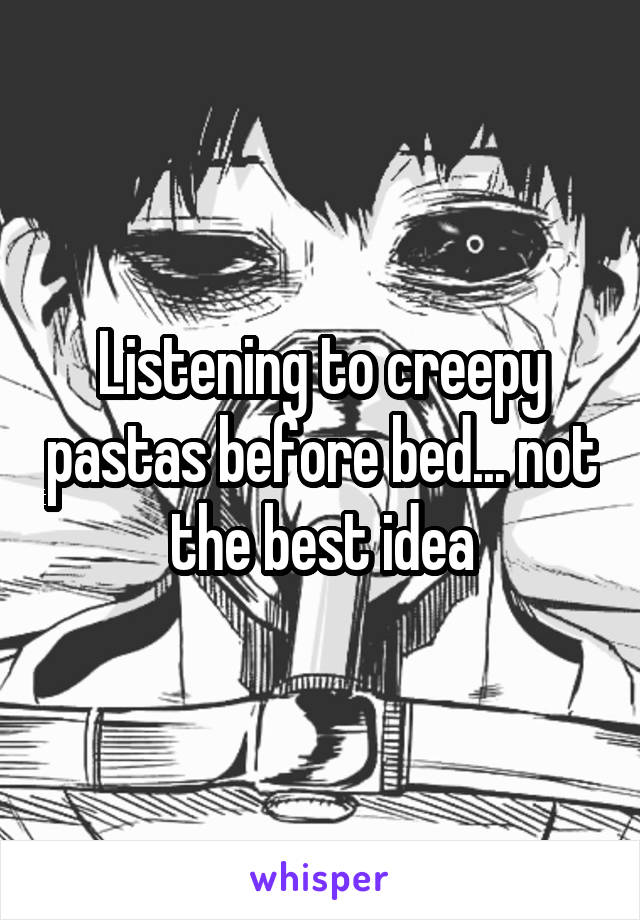 Listening to creepy pastas before bed... not the best idea