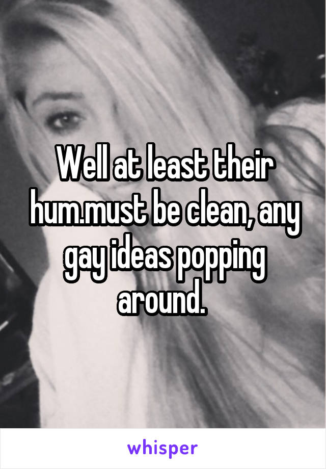 Well at least their hum.must be clean, any gay ideas popping around. 