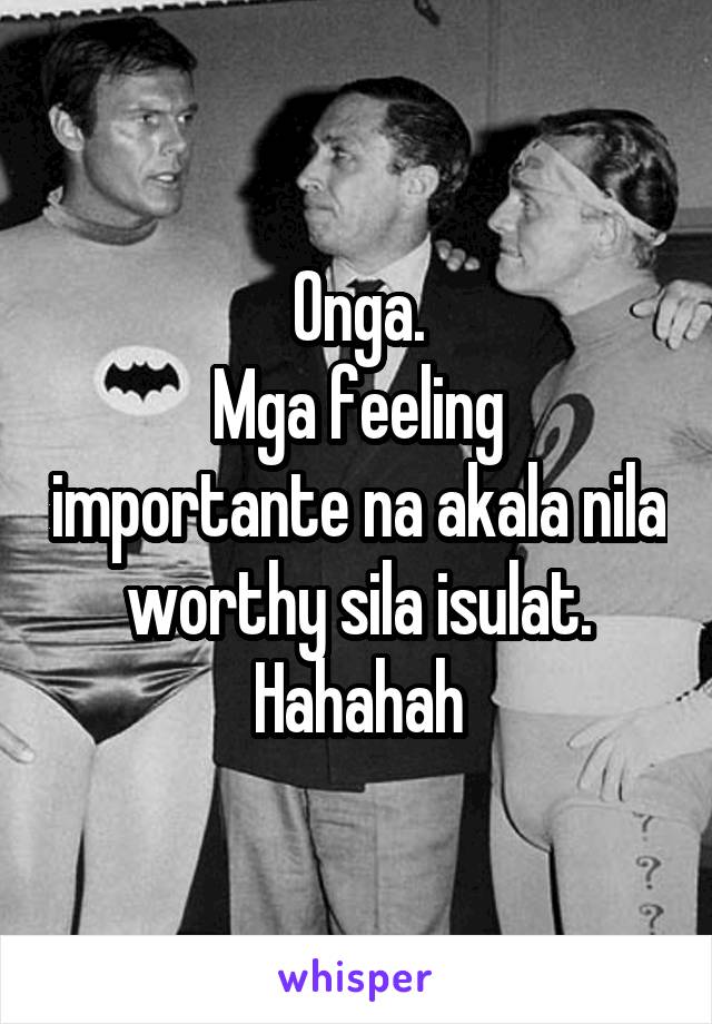 Onga.
Mga feeling importante na akala nila worthy sila isulat.
Hahahah