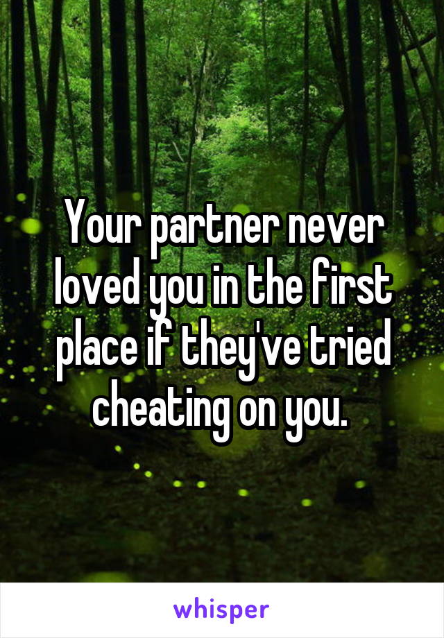 Your partner never loved you in the first place if they've tried cheating on you. 