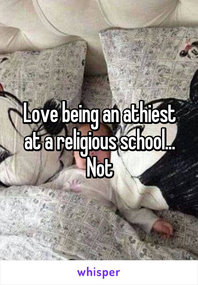 Love being an athiest at a religious school... Not