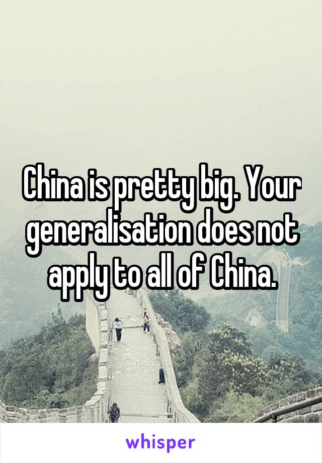 China is pretty big. Your generalisation does not apply to all of China.