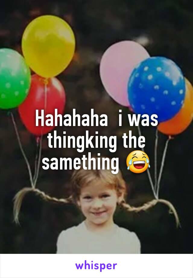 Hahahaha  i was thingking the samething 😂