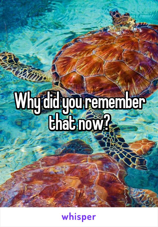 Why did you remember that now?