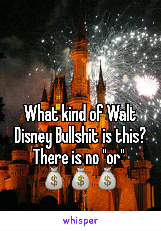 What kind of Walt Disney Bullshit is this? There is no "or" 
💰💰💰