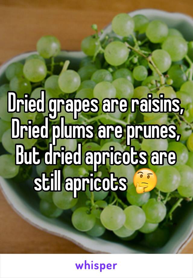 Dried grapes are raisins,
Dried plums are prunes,
But dried apricots are still apricots 🤔