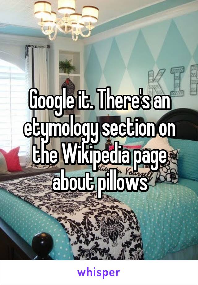 Google it. There's an etymology section on the Wikipedia page about pillows