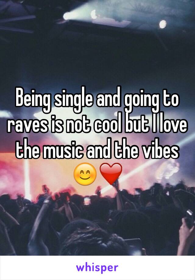 Being single and going to raves is not cool but I love the music and the vibes 😊❤️