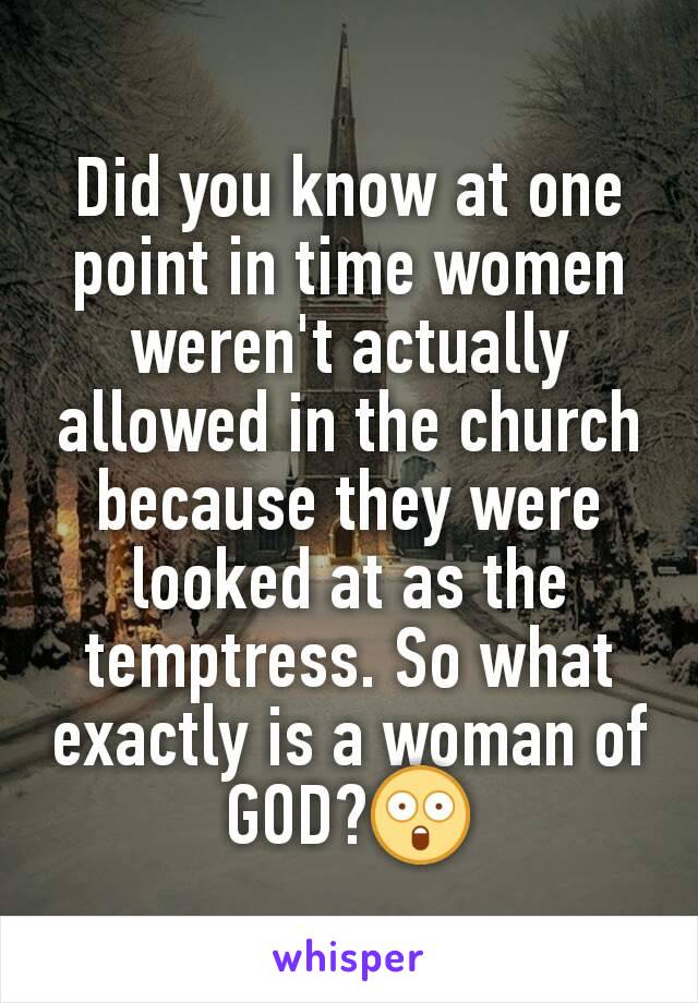 Did you know at one point in time women weren't actually allowed in the church because they were looked at as the temptress. So what exactly is a woman of GOD?😲