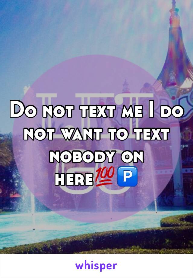 Do not text me I do not want to text nobody on here💯🅿️