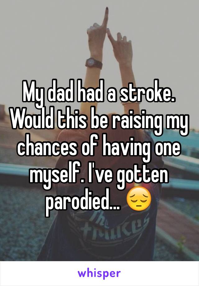 My dad had a stroke. Would this be raising my chances of having one myself. I've gotten parodied... 😔