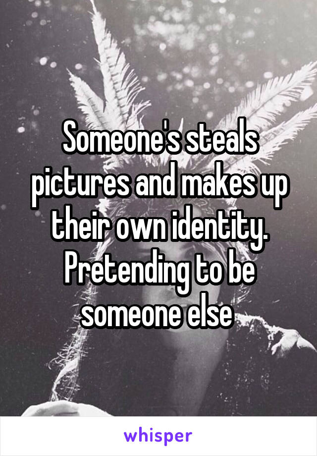 Someone's steals pictures and makes up their own identity. Pretending to be someone else 