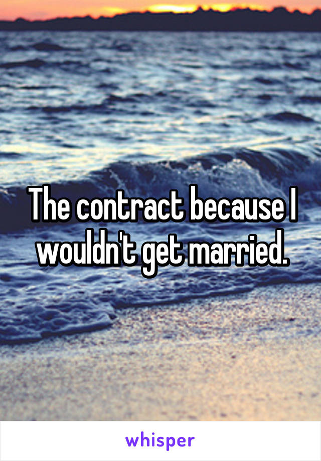 The contract because I wouldn't get married.