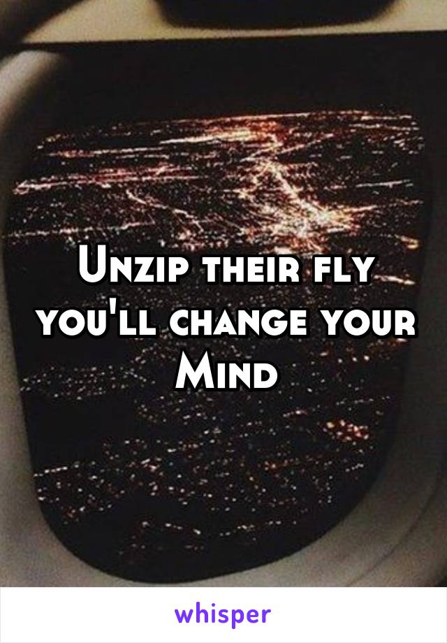 Unzip their fly you'll change your Mind