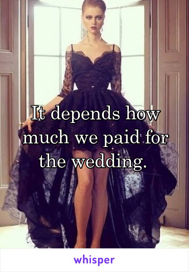 It depends how much we paid for the wedding. 