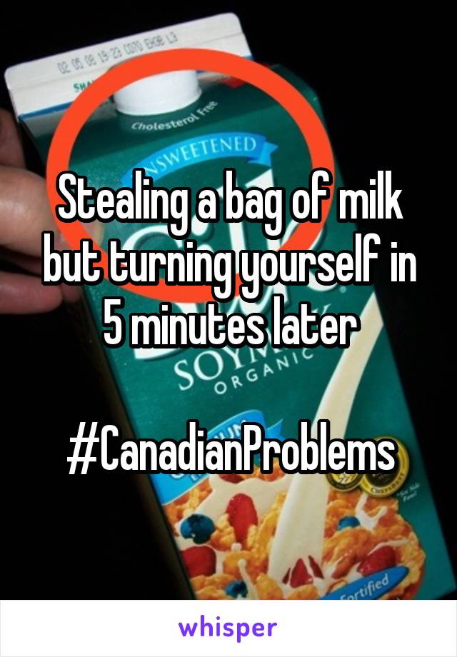 Stealing a bag of milk but turning yourself in 5 minutes later

#CanadianProblems