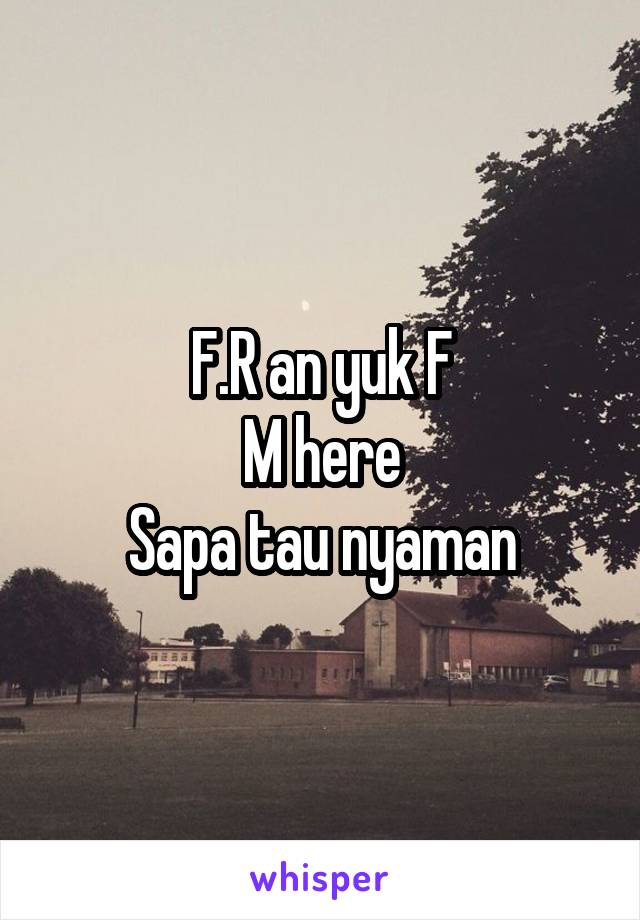 F.R an yuk F
M here
Sapa tau nyaman