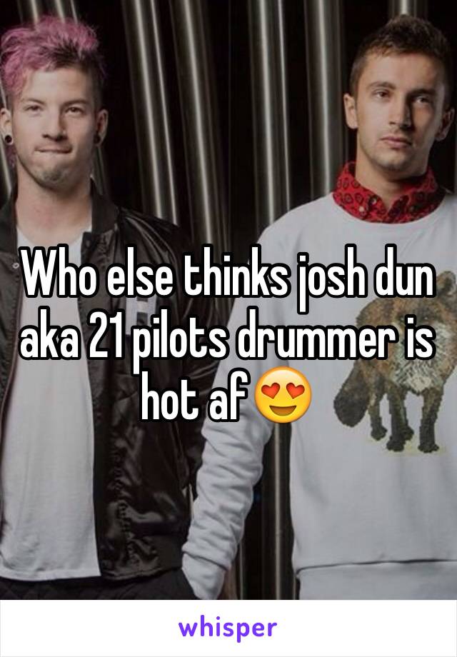 Who else thinks josh dun aka 21 pilots drummer is hot af😍