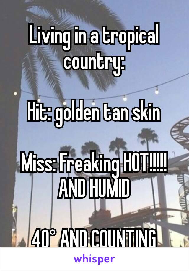 Living in a tropical country:

Hit: golden tan skin

Miss: Freaking HOT!!!!! AND HUMID

40° AND COUNTING