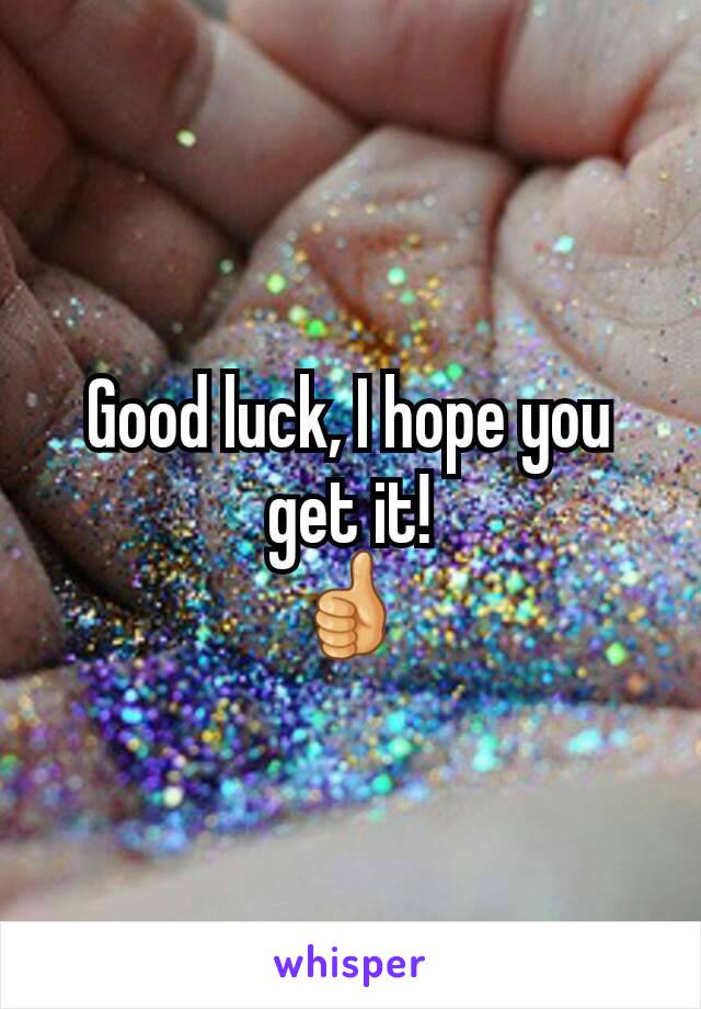 Good luck, I hope you get it!
👍