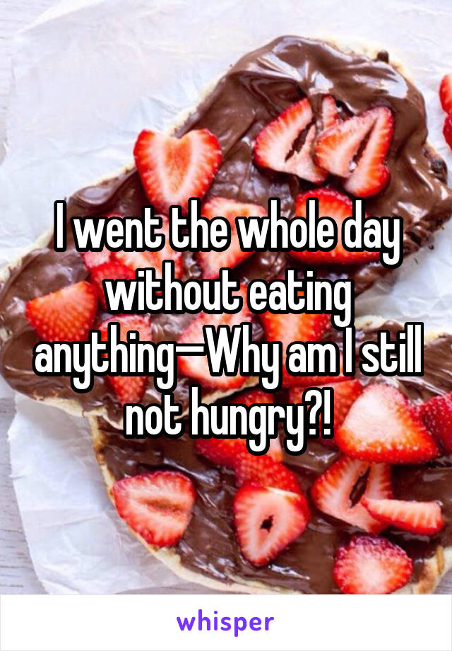 I went the whole day without eating anything—Why am I still not hungry?!