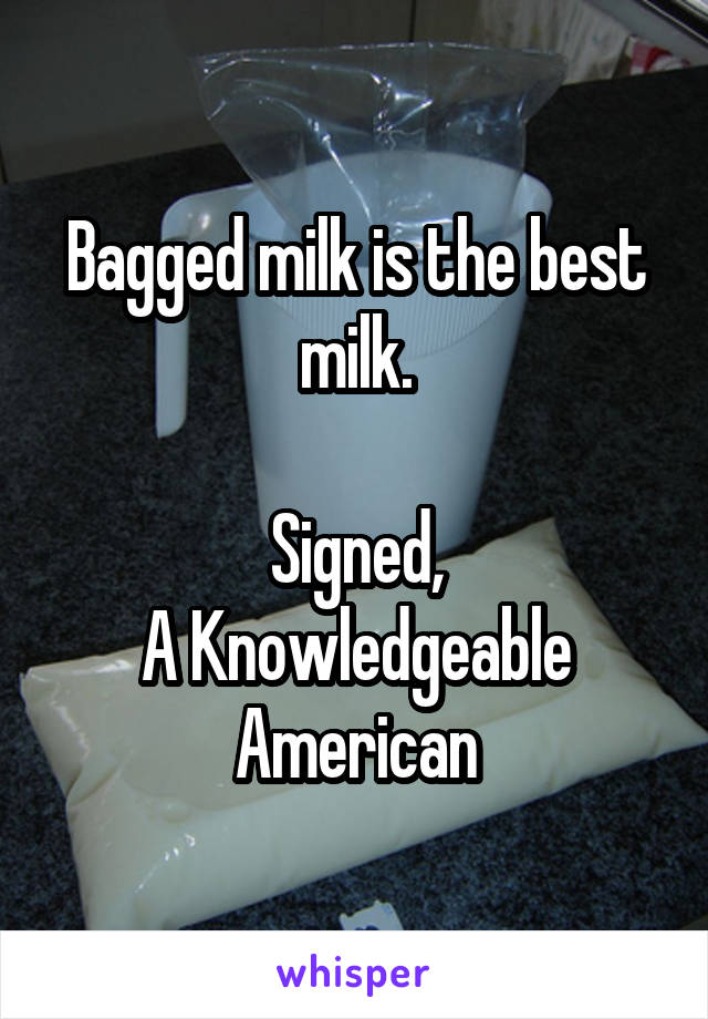 Bagged milk is the best milk.

Signed,
A Knowledgeable American