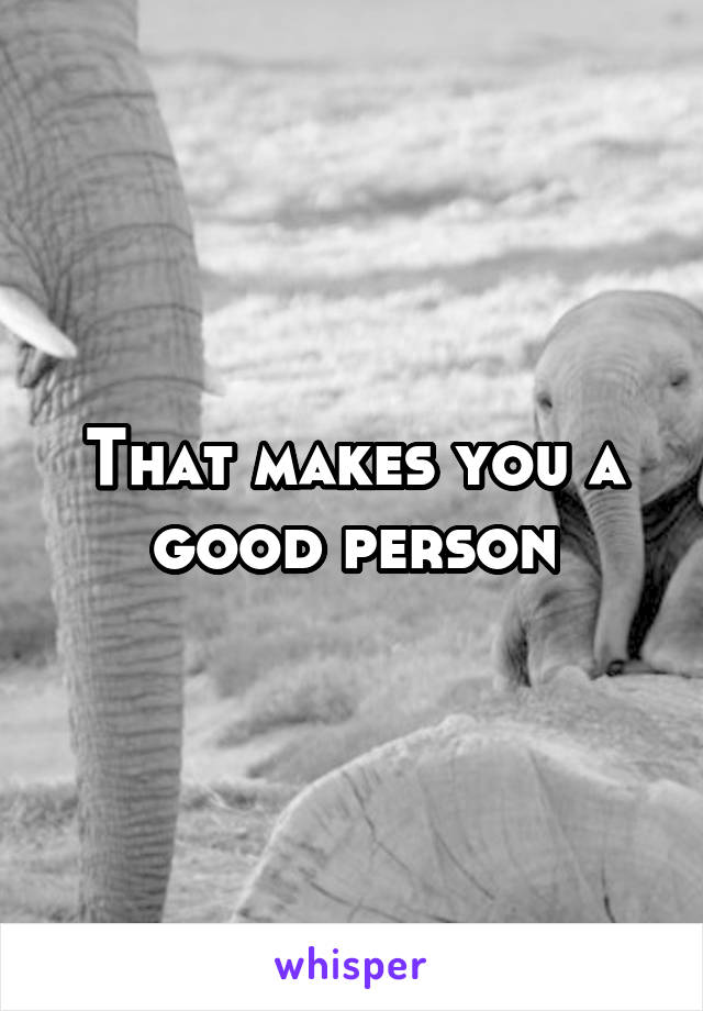 That makes you a good person