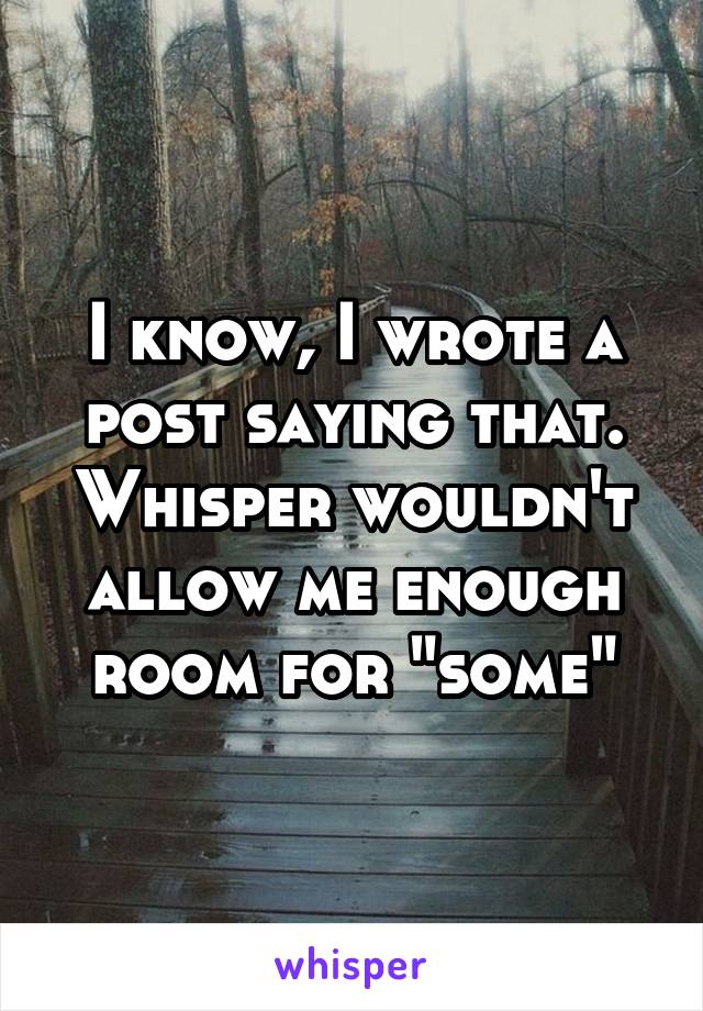 I know, I wrote a post saying that. Whisper wouldn't allow me enough room for "some"