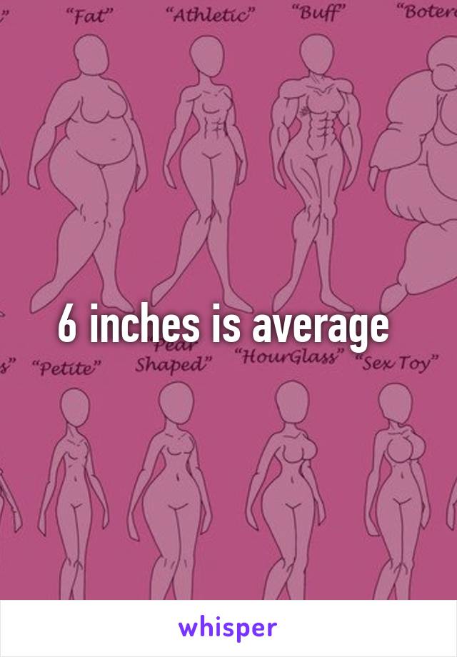 6 inches is average 