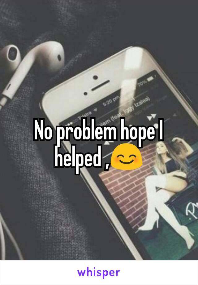 No problem hope I helped ,😊