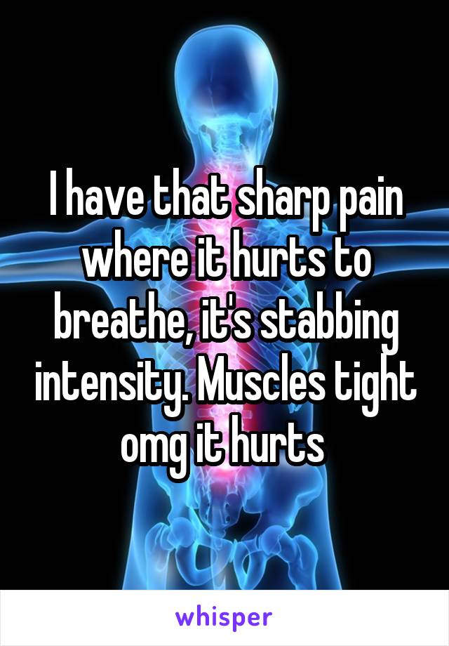 I have that sharp pain where it hurts to breathe, it's stabbing intensity. Muscles tight omg it hurts 