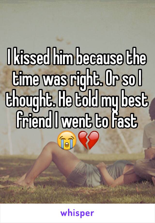 I kissed him because the time was right. Or so I thought. He told my best friend I went to fast 😭💔