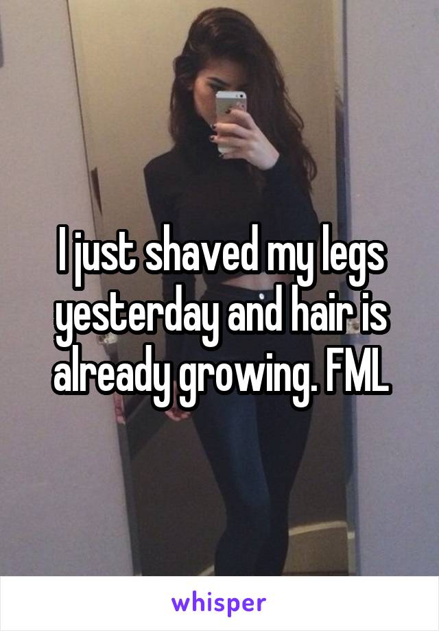 I just shaved my legs yesterday and hair is already growing. FML