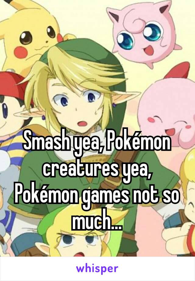 Smash yea, Pokémon creatures yea, Pokémon games not so much...