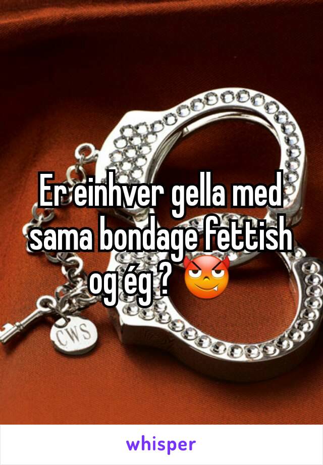 Er einhver gella med sama bondage fettish og ég ? 😈