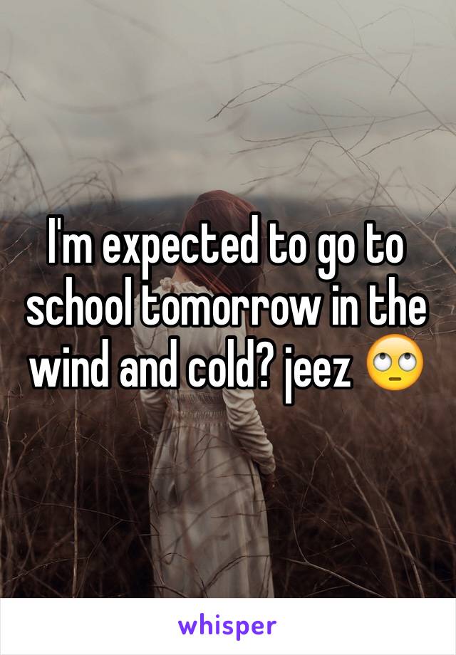 I'm expected to go to school tomorrow in the wind and cold? jeez 🙄
