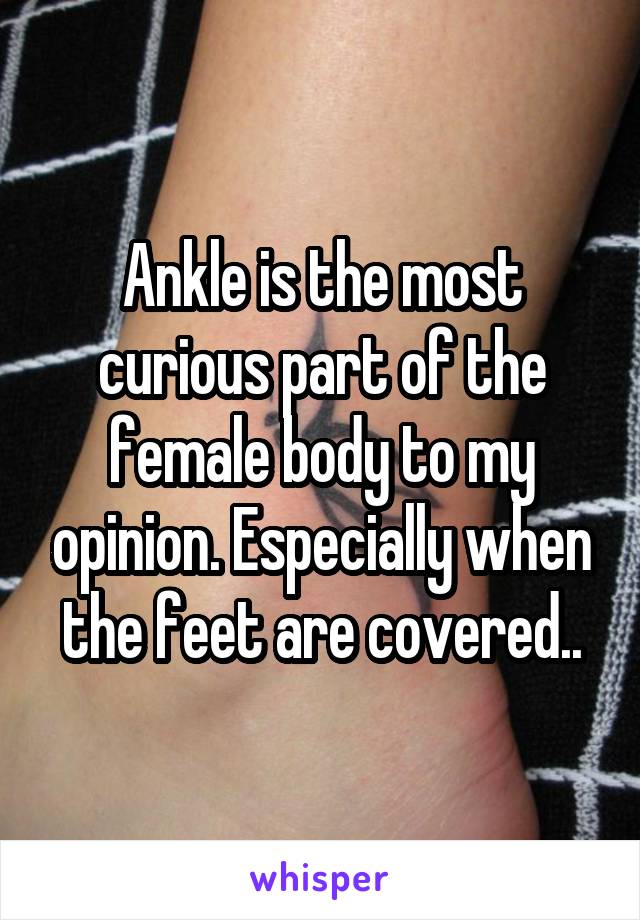 Ankle is the most curious part of the female body to my opinion. Especially when the feet are covered..