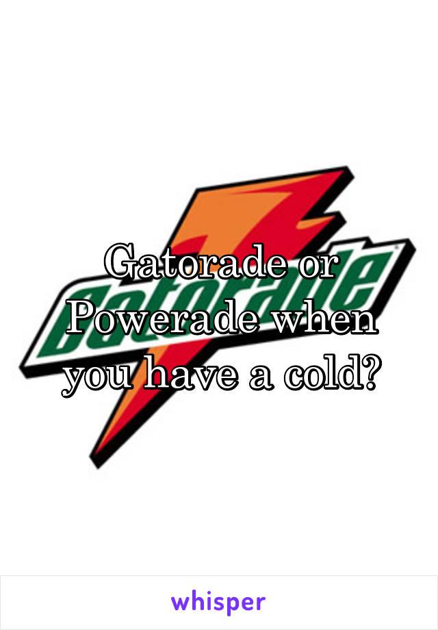 Gatorade or Powerade when you have a cold?